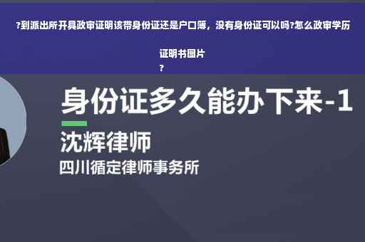 ?到派出所开具政审证明该带身份证还是户口簿，没有身份证可以吗?怎么政审学历证明书图片
?