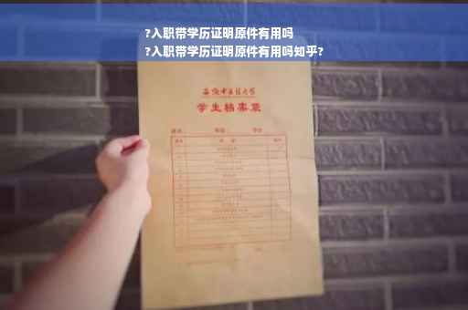 ?入职带学历证明原件有用吗
?入职带学历证明原件有用吗知乎?