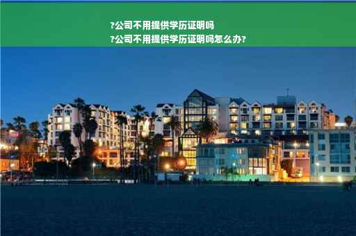 ?公司不用提供学历证明吗
?公司不用提供学历证明吗怎么办?