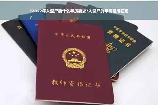 ?2022年入深户要什么学历要求?入深户的学历证明在哪
?