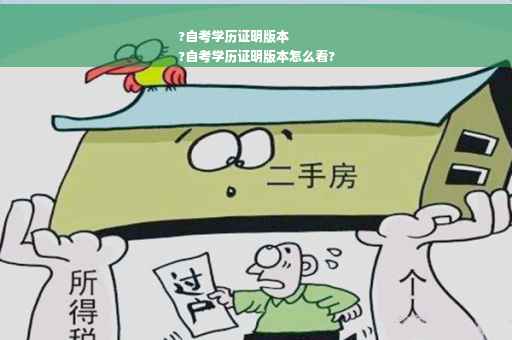 ?自考学历证明版本
?自考学历证明版本怎么看?
