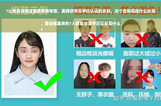 ?公务员进面试需要资格审查，要提供学历学位认证的资料，这个资料是指什么东西，要去哪里弄的?入管局审查学历证明是什么
?