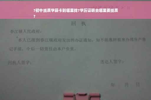 ?初中纸质学籍卡到哪里找?学历证明去哪里要纸质
?