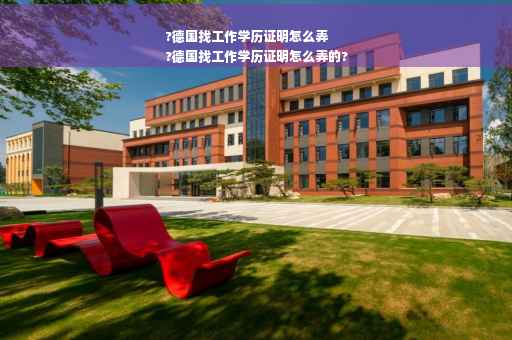?德国找工作学历证明怎么弄
?德国找工作学历证明怎么弄的?