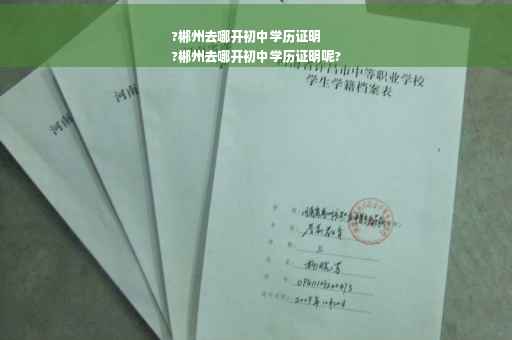 ?郴州去哪开初中学历证明
?郴州去哪开初中学历证明呢?