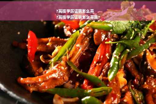 ?高技学历证明怎么开
?高技学历证明怎么开具?