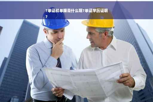 ?单证和单据是什么啊?单证学历证明
?