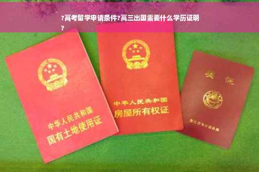 ?高考留学申请条件?高三出国需要什么学历证明
?