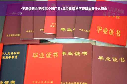?学历证明由学校哪个部门开?单位申请学历证明需要什么理由
?