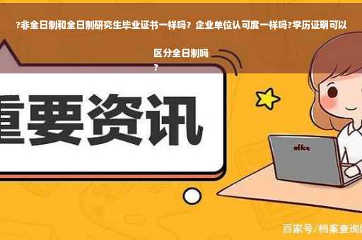 ?非全日制和全日制研究生毕业证书一样吗？企业单位认可度一样吗?学历证明可以区分全日制吗
?
