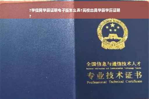 ?学信网学籍证明电子版怎么弄?高校出具学籍学历证明
?