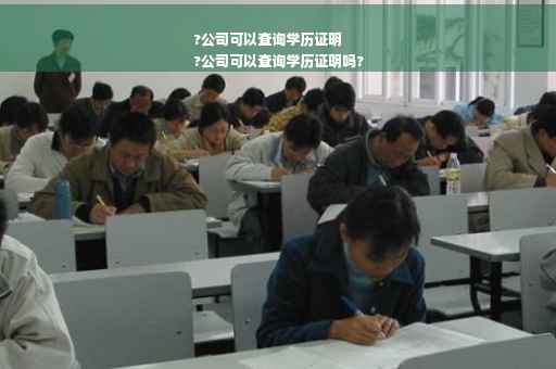 ?公司可以查询学历证明
?公司可以查询学历证明吗?