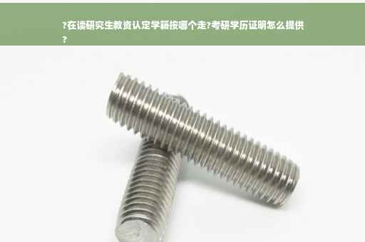 ?在读研究生教资认定学籍按哪个走?考研学历证明怎么提供
?