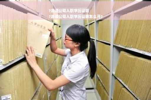 ?派遣公司入职学历证明
?派遣公司入职学历证明怎么开?