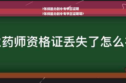 ?怎样能办到中专学历证明
?怎样能办到中专学历证明呢?