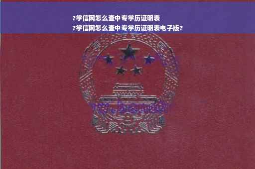 ?学信网怎么查中专学历证明表
?学信网怎么查中专学历证明表电子版?