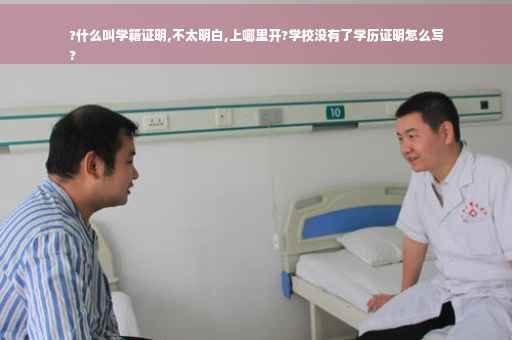 ?什么叫学籍证明,不太明白,上哪里开?学校没有了学历证明怎么写
?
