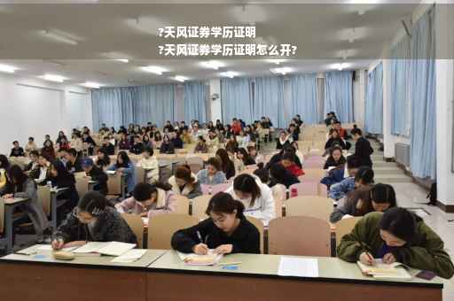 ?天风证券学历证明
?天风证券学历证明怎么开?