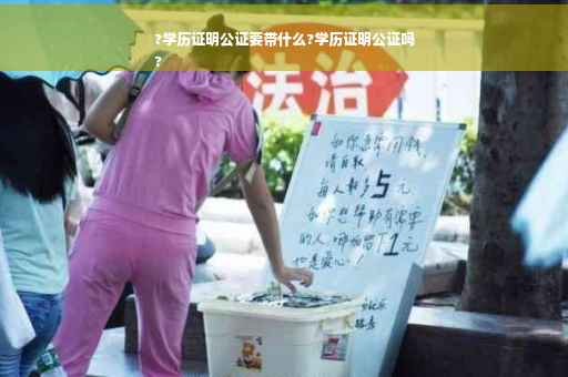 ?学历证明公证要带什么?学历证明公证吗
?
