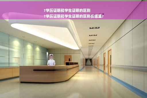 ?学历证明和学生证明的区别
?学历证明和学生证明的区别在哪里?