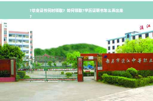 ?毕业证书何时领取？如何领取?学历证明书怎么弄出来
?