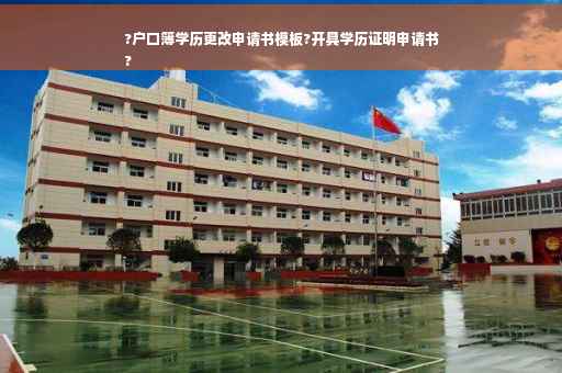 ?户口簿学历更改申请书模板?开具学历证明申请书
?