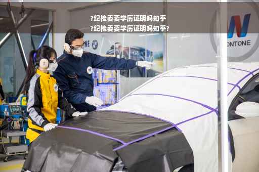 ?纪检委要学历证明吗知乎
?纪检委要学历证明吗知乎?