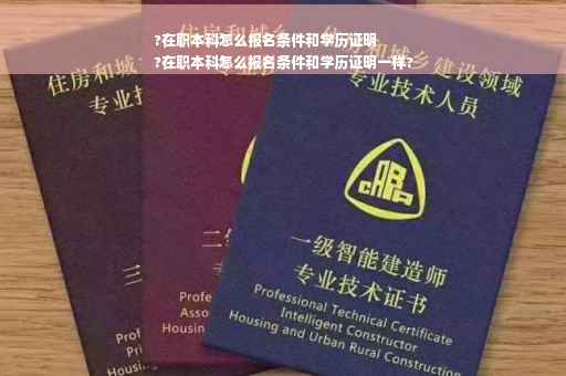 ?在职本科怎么报名条件和学历证明
?在职本科怎么报名条件和学历证明一样?