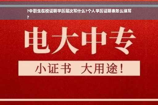 ?中职生在校证明学历层次写什么?个人学历证明表怎么填写
?