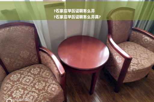 ?石家庄学历证明怎么开
?石家庄学历证明怎么开具?
