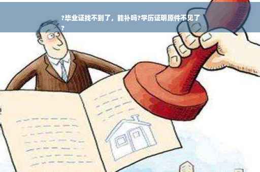 ?毕业证找不到了，能补吗?学历证明原件不见了
?