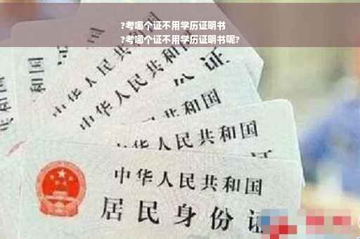 ?考哪个证不用学历证明书
?考哪个证不用学历证明书呢?