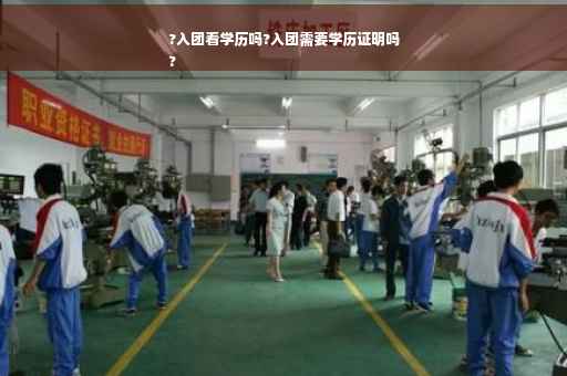 ?入团看学历吗?入团需要学历证明吗
?