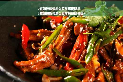?在职校就读怎么写学历证明书
?在职校就读怎么写学历证明书呢?