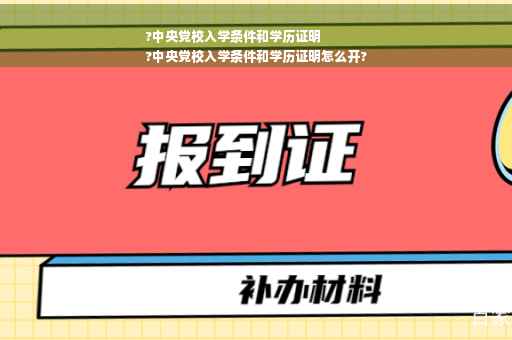 ?中央党校入学条件和学历证明
?中央党校入学条件和学历证明怎么开?