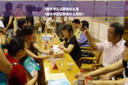 ?国外学历证明有什么用
?国外学历证明有什么用处?