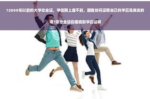 ?2000年以前的大学毕业证，学信网上查不到，那我如何证明自己的学历是真实的呢?没毕业证在哪查到学历证明
⚡️