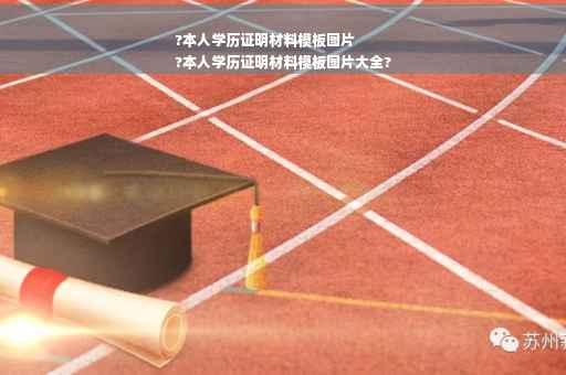 ?本人学历证明材料模板图片
?本人学历证明材料模板图片大全?