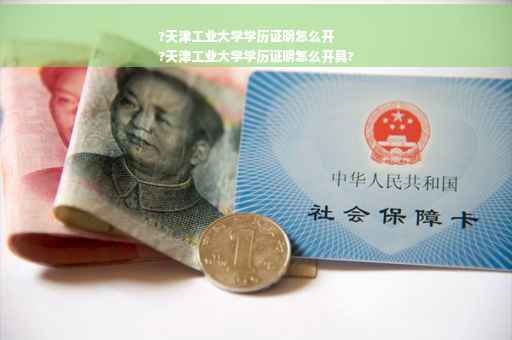 ?天津工业大学学历证明怎么开
?天津工业大学学历证明怎么开具?