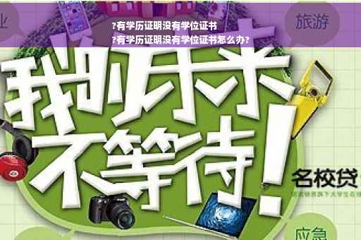 ?有学历证明没有学位证书
?有学历证明没有学位证书怎么办?