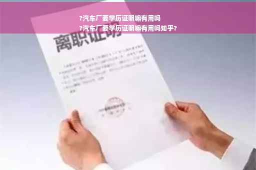 ?汽车厂要学历证明嘛有用吗
?汽车厂要学历证明嘛有用吗知乎?