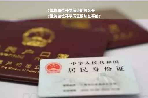 ?建筑单位开学历证明怎么开
?建筑单位开学历证明怎么开的?