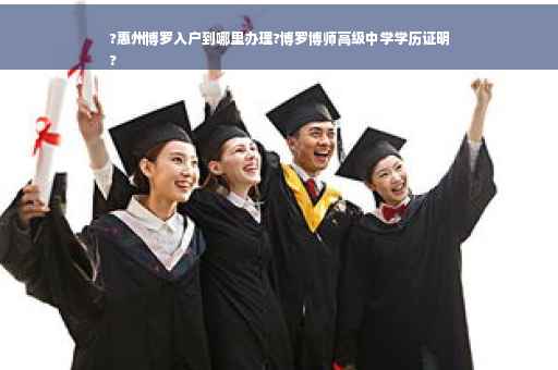 ?惠州博罗入户到哪里办理?博罗博师高级中学学历证明
?