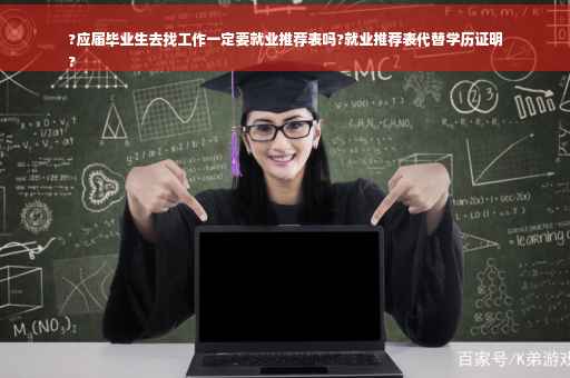 ?应届毕业生去找工作一定要就业推荐表吗?就业推荐表代替学历证明
?