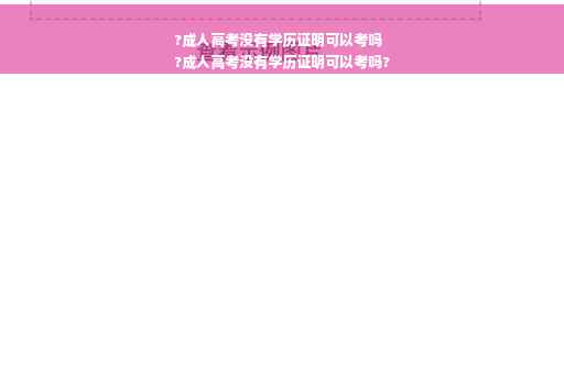 ?成人高考没有学历证明可以考吗
?成人高考没有学历证明可以考吗?
