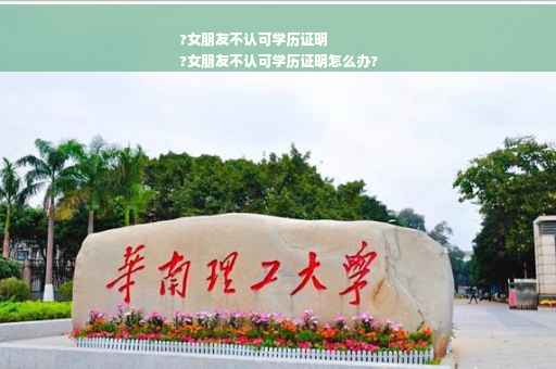 ?女朋友不认可学历证明
?女朋友不认可学历证明怎么办?