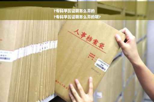 ?专科学历证明怎么开的
?专科学历证明怎么开的呢?