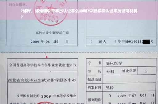 ?你好，你知道中专学历认证怎么弄吗?中职怎样认证学历证明材料
?
