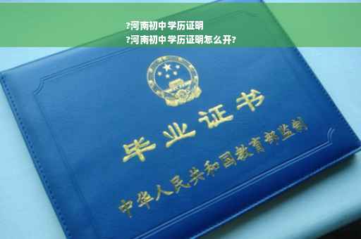 ?河南初中学历证明
?河南初中学历证明怎么开?
