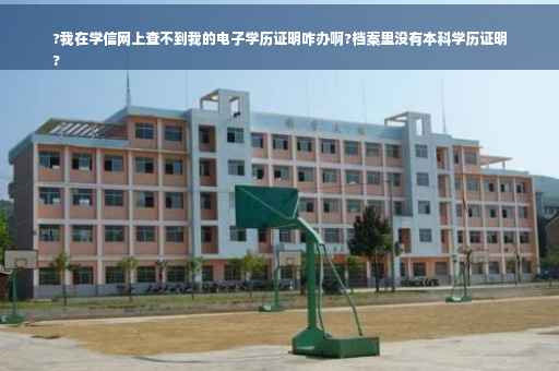 ?我在学信网上查不到我的电子学历证明咋办啊?档案里没有本科学历证明
?